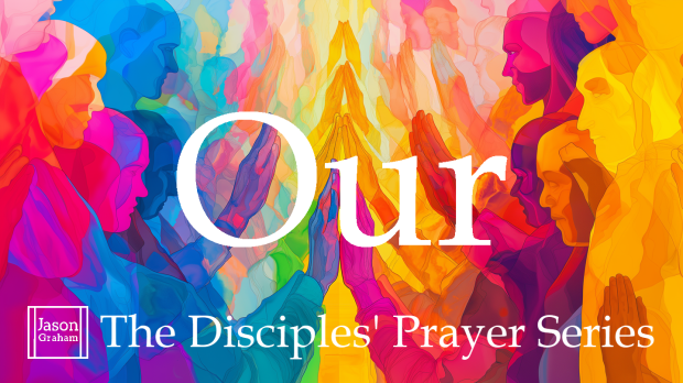 The Disciples' Prayer Series - Our